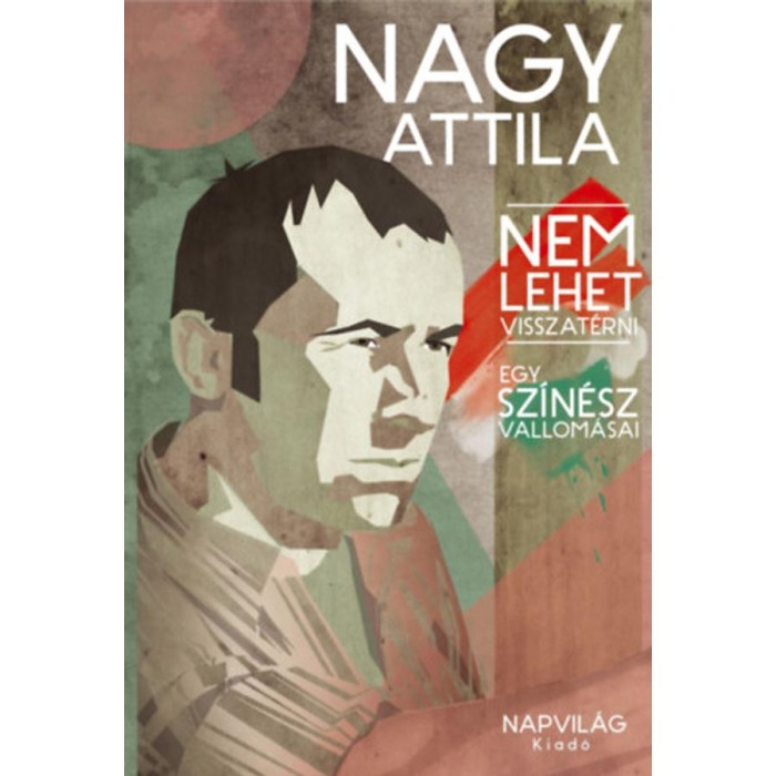 Nem lehet visszat&eacute;rni - Egy sz&iacute;n&eacute;sz vallom&aacute;sai - Nagy Attila