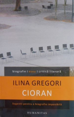 Cioran. Sugestii pentru o biografie imposibila - Ilina Gregori foto