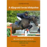 A d&iacute;jugrat&oacute; lovas kik&eacute;pz&eacute;se - Ne csak csin&aacute;ld, &eacute;rtsd is! Gondolatok, melyek n&eacute;lk&uuml;l nincs lovagl&aacute;s, csak lovon &uuml;l&eacute;s - Zup&aacute;n P&eacute;ter