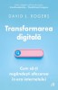 Transformarea digitala. Cum sa-ti regandesti afacerea in era internetului &ndash; David L. Rogers