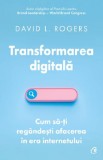 Transformarea digitala. Cum sa-ti regandesti afacerea in era internetului &ndash; David L. Rogers