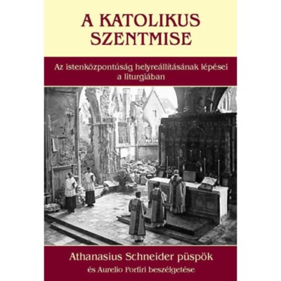 A katolikus szentmise - Az istenk&amp;ouml;zpont&amp;uacute;s&amp;aacute;g helyre&amp;aacute;ll&amp;iacute;t&amp;aacute;s&amp;aacute;nak l&amp;eacute;p&amp;eacute;sei a liturgi&amp;aacute;ban - Athanasius Schneider p&amp;uuml;sp&amp;ouml;k &amp;eacute;s Aurelio Porfiri besz&amp;eacute;lget&amp;eacute;se - At foto