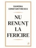 Cumpara ieftin Nu renunt la fericire/Ramona Constantinescu