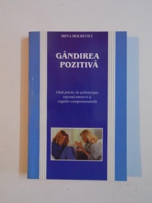 GANDIREA POZITIVA , GHID PRACTIC DE PSIHOTERAPIE RATIONAL - EMOTIVA SI COGNITIV - COMPORTAMENTALA de IRINA HOLDEVICI , 2000 foto