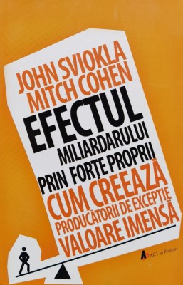 Efectul miliardarului prin forte proprii: Cum creeaza producatorii de exceptie valoare imensa - 2019 - John Sviokla (xx755) foto