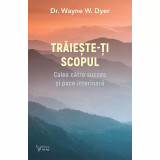 Cumpara ieftin Traieste-ti scopul. Calea catre succes si pace interioara - Dr. Wayne W. Dyer