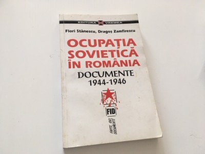 OCUPATIA SOVIETICA IN ROMANIA. DOCUMENTE 1944-1946- F. STANESCU/ D. ZAMFIRESCU foto