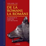 De la romani la romani. Pledoarie pentru latinitate - Ioan-Aurel Pop