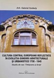Cultura central europeana reflectata in evolutia gandirii arhitecturale si urbanistice (1700-1945). Studiu de caz: Timisoara si Arad - Gabriel Szekely