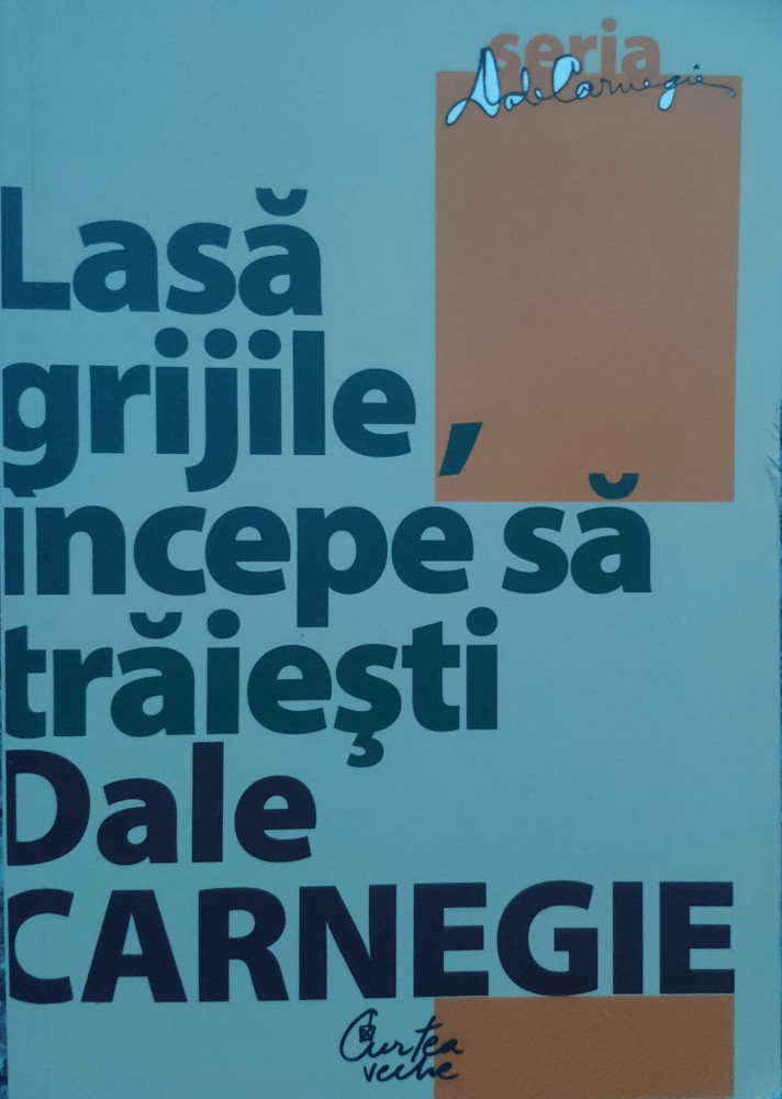 Lasa Grijile, Incepe Sa Traiesti - Dale Carnegie ,558470 | arhiva Okazii.ro