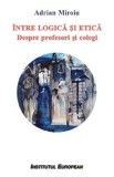 Intre logica si etica. Despre profesori si colegi - Adrian Miroiu