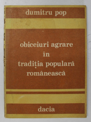 OBICEIURI AGRARE IN TRADITIA POPULARA ROMANEASCA de DUMITRU POP , 1989 * DEFECT COTOR foto