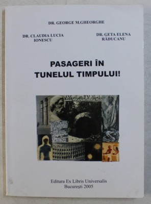 PASAGERI IN TUNELUL TIMPULUI ! de GEORGE M . GHEORGHE , CLAUDIA LUCIA IONESCU si GETA ELENA RADUCANU , 2005 foto
