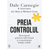 Cumpara ieftin Preia controlul. Descopera puterea interioara si construieste relatii solide, Dale Carnegie &amp; Associates, Michael Crom, Joe Hart, Editura Curtea Veche