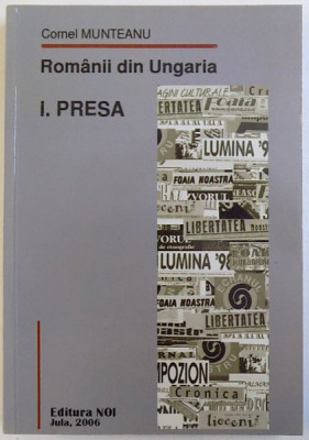 ROMANII DIN UNGARIA - I. PRESA ( 1951 - 2004 ) de CORNEL MUNTEANU , 2006 foto