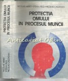Protectia Omului in Procesul Muncii - Nicolae Meret, Stefan Pece, Nicolae Cacovean, 1985, Bucuresti, Stiintifica si Enciclopedica
