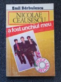 NICOLAE CEAUSESCU A FOST UNCHIUL MEU - Emil Barbulescu