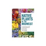 Native Plants of the Midwest: A Comprehensive Guide to the Best 500 Species for the Garden