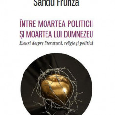 Între moartea politicii și moartea lui Dumnezeu - Eseuri despre literatură, religie și politică - Paperback brosat - Sandu Frunză - Eikon