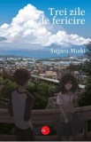 Carte Beletristica Roman - Trei zile de fericire, Autor Suguru Miaki, Traducere Iolanda Prodan