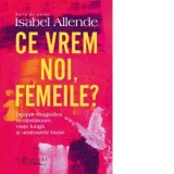 Ce vrem noi, femeile? Despre dragostea nerabdatoare, viata lunga si ursitoarele bune - Isabel Allende, Cornelia Radulescu