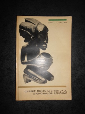 C.I. GULIAN - DESPRE CULTURA SPIRITUALA A POPOARELOR AFRICANE foto