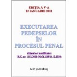 Executarea pedepselor in procesul penal - editia a V-a - actualizata la 12 ianuarie 2011 - ultimul act modificator: H.G. nr. 1113/2010 (M.Of. 838/14.1
