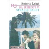 Sa iubesti o stea de balet - Roberta Leigh