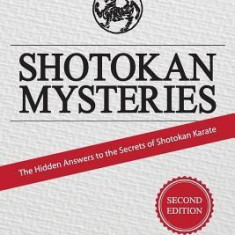 Shotokan Mysteries: The Hidden Answers to the Secrets of Shotokan Karate