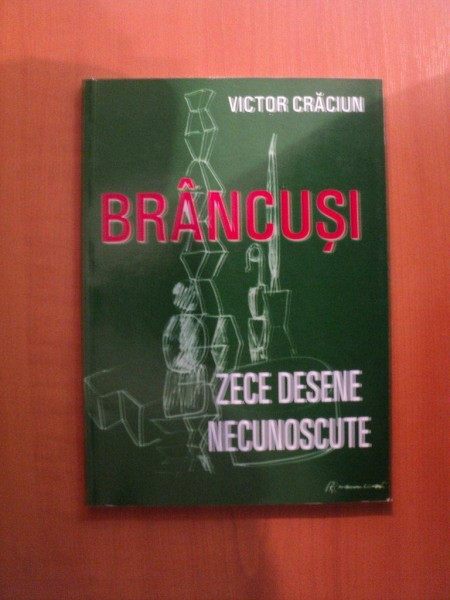 ZECE DESENE NECUNOSCUTE DE BRANCUSI de VICTOR CRACIUN , 2007