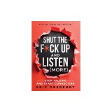 Shut the F*ck Up and Listen (More): Stop Talking and Start Connecting