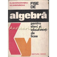 Fise De Algebra Pentru Elevi Si Absolventii De Licee - N. Ghircoiasiu