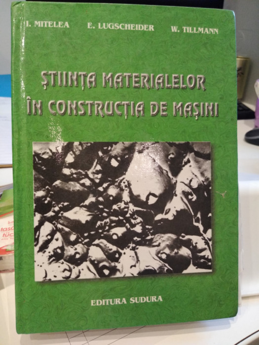 Știința materialelor &icirc;n construcția de mașini. Mitelea, Lugscheider, Tillmann