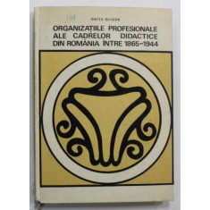 ORGANIZATIILE PROFESIONALE ALE CADRELOR DIDACTICE DIN ROMANIA INTRE 1865 - 1944 de ONITA GLIGOR , 1969