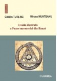 Istoria ilustrata a Francmasoneriei din Banat - Catalin Turliuc