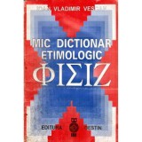 Ioan Vladimir Vescan - Mic dictionar etimologic &Phi;&Iota;&Sigma;&Iota;&Zeta; - 117423