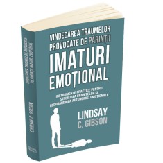 Vindecarea traumelor provocate de parintii imaturi emotional - Instrumente practice pentru stabilirea granitelor si redobandirea autonomiei emotionale