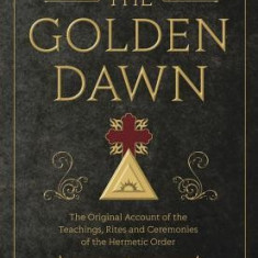 The Golden Dawn: The Original Account of the Teachings, Rites, and Ceremonies of the Hermetic Order