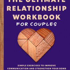 The Ultimate Relationship Workbook for Couples: Simple Exercises to Improve Communication and Strengthen Your Bond