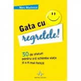 GATA CU REGRETELE! - 30 de sfaturi pentru a-ti schimba viata si a fi mai fericit - Marc Muchnick