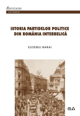 Istoria partidelor politice din Romania interbelica. Curs universitar pentru uzul studentilor &amp;ndash; Eusebiu Narai foto