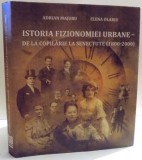 ISTORIA FIZIONOMIEI URBANE - DE LA COPILARIE LA SENECTUTE ( 1800 - 2000 ) de ADRIAN MAJURU SI ELENA OLARIU , 2017