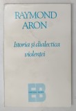 ISTORIA SI DIALECTICA VIOLENTEI de RAYMOND ARON , Bucuresti 1995