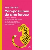 Compasiunea de sine feroce. Cum pot femeile sa-si valorifice bunatatea ca sa se faca auzite, sa-si revendice puterea si sa prospere - Kristin Neff