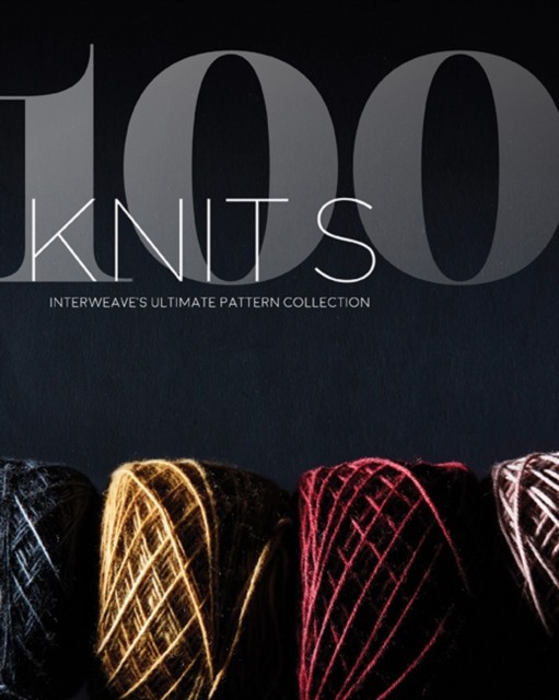 100 Knits: Interweave&#039;s Ultimate Pattern Collection