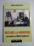 RECURS LA MEMORIE - convorbiri cu Mihai UNGHEANU - Mihai GOLESCU