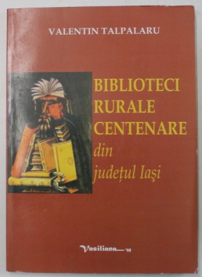 BIBLIOTECI RURALE CENTENARE DIN JUDETUL IASI de VALENTIN TALPALARU , 2004 , DEDICATIE * foto