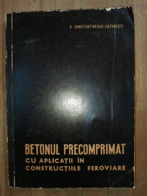 Betonul precomprimat cu aplicatii in constructiile feroviare- S.Constantinescu-Catunesti foto