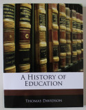 A HISTORY OF EDUCATION by THOMAS DAVIDSON , 1900 , EDITIE ANASTATICA , RETIPARITA ANII &#039; 2000