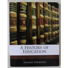A HISTORY OF EDUCATION by THOMAS DAVIDSON , 1900 , EDITIE ANASTATICA , RETIPARITA ANII &#039; 2000